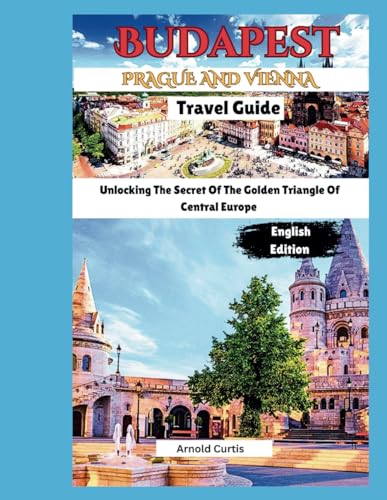 Budapest, Vienna and Prague Travel Guide: Unlocking the Secrets of The Golden Triangle of Central Europe (Travel Companion (English Editions)) von Independently published