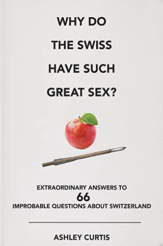 Why do the Swiss have such great sex?: Extraordinary answers to 66 improbable questions about Switzerland