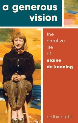 A Generous Vision: The Creative Life of Elaine De Kooning (Oxford Cultural Biographies)