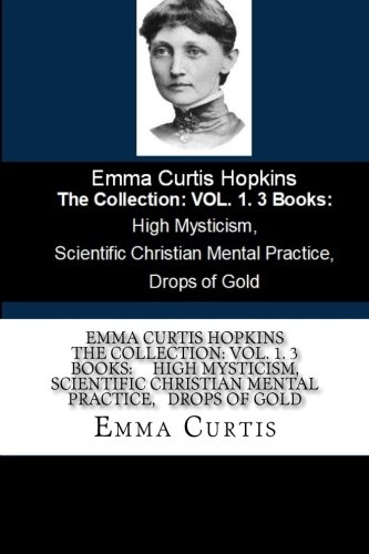 Emma Curtis Hopkins The Collection: VOL. 1. 3 Books: High Mysticism, Scientific Christian Mental Practice, Drops of Gold von CreateSpace Independent Publishing Platform