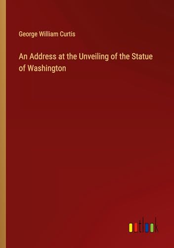 An Address at the Unveiling of the Statue of Washington von Outlook Verlag