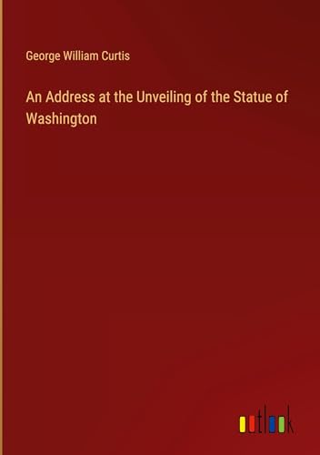 An Address at the Unveiling of the Statue of Washington von Outlook Verlag