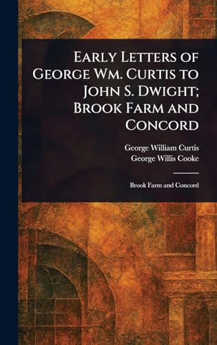 Early Letters of George Wm. Curtis to John S. Dwight; Brook Farm and Concord von Anson Street Press