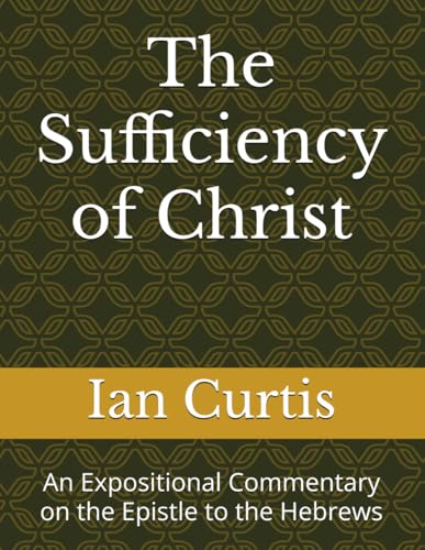 The Sufficiency of Christ: An Expositional Commentary on the Epistle to the Hebrews von Independently published