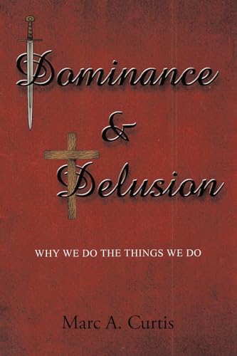 Dominance and Delusion: Why we do the things we do von Fulton Books