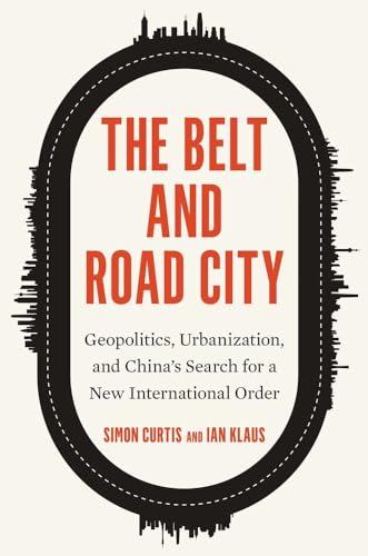 The Belt and Road City: Geopolitics, Urbanization, and China's Search for a New International Order von Yale University Press