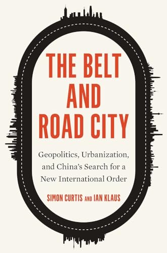 The Belt and Road City: Geopolitics, Urbanization, and China's Search for a New International Order