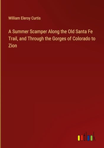 A Summer Scamper Along the Old Santa Fe Trail, and Through the Gorges of Colorado to Zion von Outlook Verlag