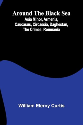 Around The Black Sea; Asia Minor, Armenia, Caucasus, Circassia, Daghestan, The Crimea, Roumania von Alpha Editions