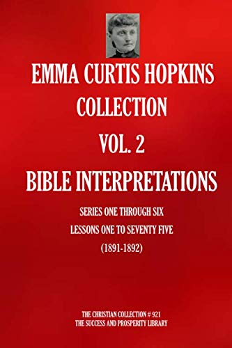 EMMA CURTIS HOPKINS COLLECTION VOL. 2: BIBLE INTERPRETATIONS SERIES ONE THROUGH SIX; LESSONS ONE TO SEVENTY FIVE (1891-1892) (The Christian Collection, Band 921) von Independently published
