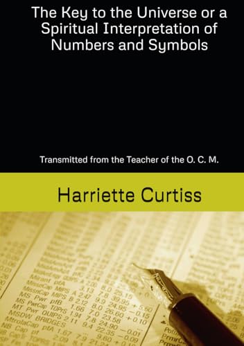 The Key to the Universe or a Spiritual Interpretation of Numbers and Symbols: Transmitted from the Teacher of the O. C. M. von Independently published