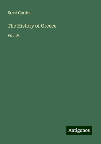 The History of Greece: Vol. IV von Antigonos Verlag