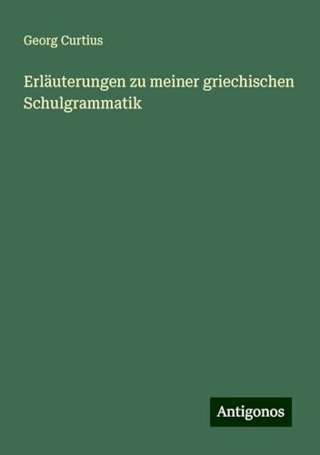 Erläuterungen zu meiner griechischen Schulgrammatik Erläuterungen zu meiner griechischen Schulgrammatik von Antigonos Verlag