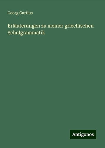 Erläuterungen zu meiner griechischen Schulgrammatik Erläuterungen zu meiner griechischen Schulgrammatik von Antigonos Verlag