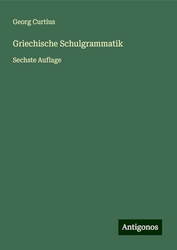 Griechische Schulgrammatik: Sechste Auflage Griechische Schulgrammatik: Sechste Auflage von Antigonos Verlag