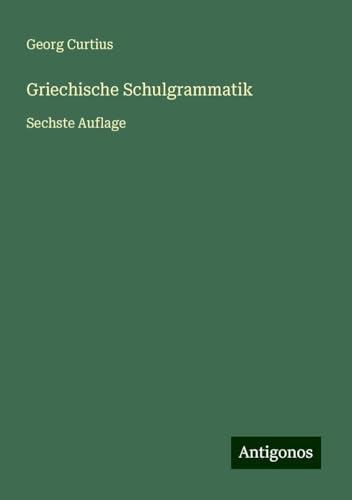 Griechische Schulgrammatik: Sechste Auflage Griechische Schulgrammatik: Sechste Auflage von Antigonos Verlag