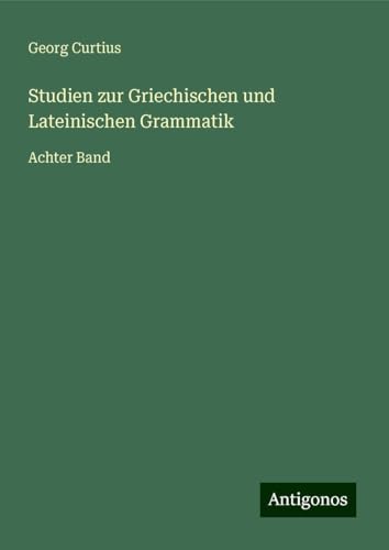 Studien zur Griechischen und Lateinischen Grammatik: Achter Band Studien zur Griechischen und Lateinischen Grammatik: Achter Band von Antigonos Verlag