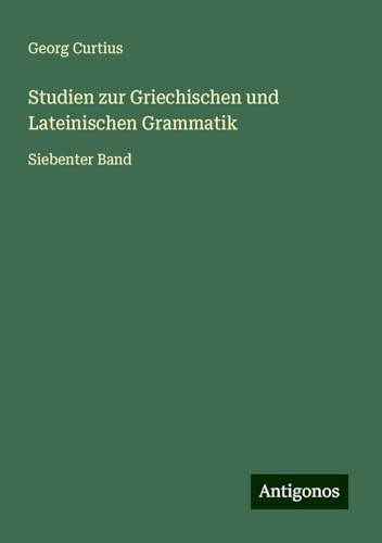 Studien zur Griechischen und Lateinischen Grammatik: Siebenter Band Studien zur Griechischen und Lateinischen Grammatik: Siebenter Band von Antigonos Verlag
