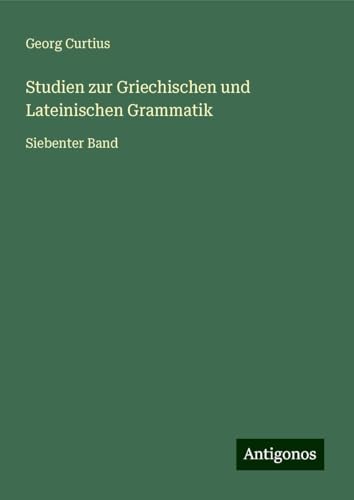 Studien zur Griechischen und Lateinischen Grammatik: Siebenter Band Studien zur Griechischen und Lateinischen Grammatik: Siebenter Band von Antigonos Verlag