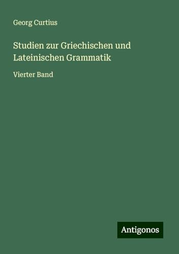 Studien zur Griechischen und Lateinischen Grammatik: Vierter Band Studien zur Griechischen und Lateinischen Grammatik: Vierter Band von Antigonos Verlag