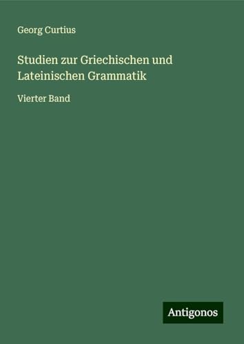 Studien zur Griechischen und Lateinischen Grammatik: Vierter Band von Antigonos Verlag
