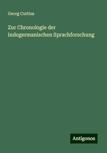Zur Chronologie der indogermanischen Sprachforschung Zur Chronologie der indogermanischen Sprachforschung von Antigonos Verlag