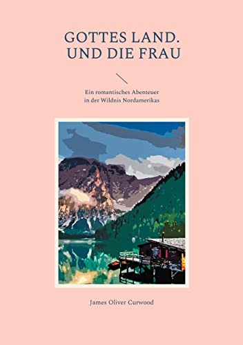 Gottes Land. - Und die Frau: Ein romantisches Abenteuer in der Wildnis Nordamerikas (Helikon Edition) von Books on Demand GmbH