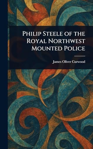 Philip Steele of the Royal Northwest Mounted Police Philip Steele of the Royal Northwest Mounted Police von Anson Street Press