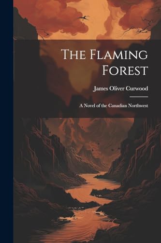 The Flaming Forest: A Novel of the Canadian Northwest von Legare Street Press