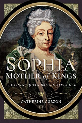 Sophia - Mother of Kings: The Finest Queen Britain Never Had von Pen and Sword History