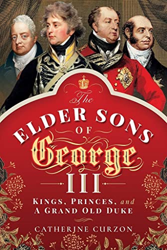The Elder Sons of George III: Kings, Princes, and a Grand Old Duke von Pen and Sword History