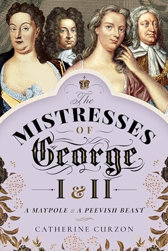 The Mistresses of George I and II: A Maypole and a Peevish Beast von Pen & Sword History