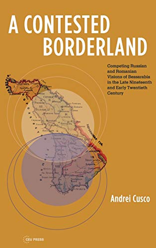 A Contested Borderland: Competing Russian and Romanian Visions of Bessarabia in the Second: Competing Russian and Romanian Visions of Bessarabia in the Second Half of the 19th and Early 20th Century von Central European University Press