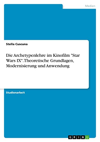 Die Archetypenlehre im Kinofilm "Star Wars IX". Theoretische Grundlagen, Modernisierung und Anwendung von GRIN Verlag