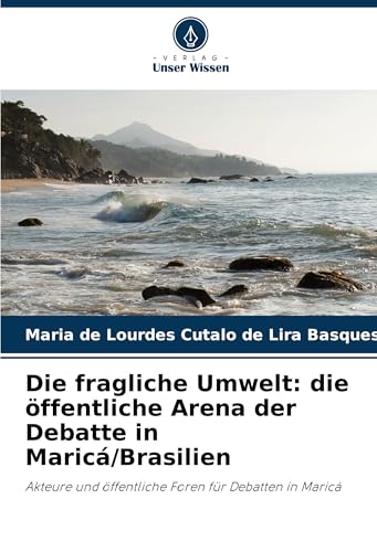 Die fragliche Umwelt: die öffentliche Arena der Debatte in Maricá/Brasilien: Akteure und öffentliche Foren für Debatten in Maricá von Verlag Unser Wissen