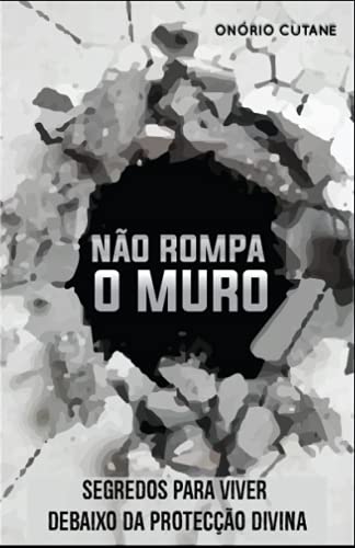 Não Rompa o Muro: Segredos Para Viver Debaixo da Protecção Divina