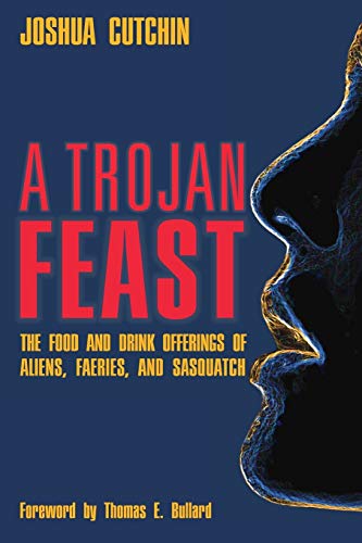 A Trojan Feast: The Food and Drink Offerings of Aliens, Faeries, and Sasquatch von Anomalist Books