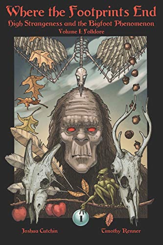 Where the Footprints End: High Strangeness and the Bigfoot Phenomenon, Volume I: Folklore Where the Footprints End: High Strangeness and the Bigfoot Phenomenon, Volume I: Folklore
