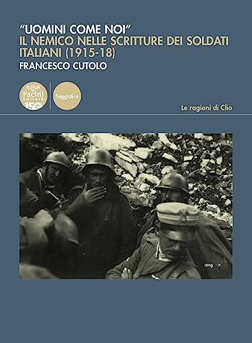 «Uomini come noi». Il nemico nelle scritture dei soldati italiani (1915-18) (Le ragioni di Clio) von Pacini Editore