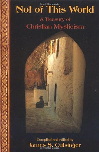 Not of This World: A Treasury of Christian Mystics: A Treasury of Christian Mysticism (Treasures of the World's Religions)