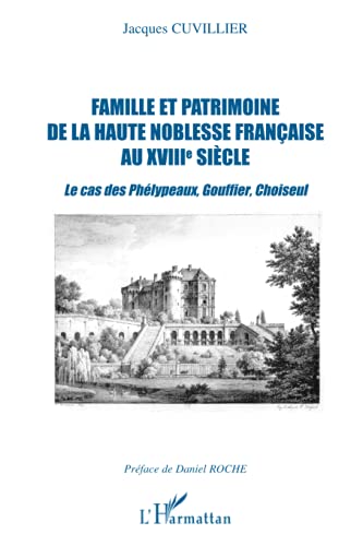 Famille et patrimoine de la haute noblesse française au XVIII° siècle: Le cas des Phélypeaux, Gouffier, Choiseul von L'HARMATTAN