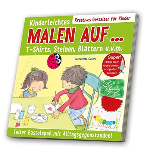 Kinderleichtes Malen auf T-Shirts, Steinen, Blättern u. v. m.: Toller Bastelspaß mit Alltagsgegenständen!. Super! Pfiffige Ideen für alle kleinen und großen Künstler!