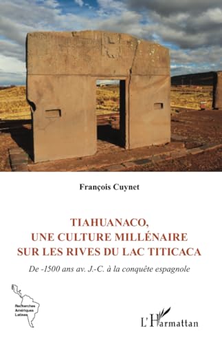 Tiahuanaco, une culture millénaire sur les rives du lac Titicaca: De -1500 ans av. J.-C. à la conquête espagnole von Editions L'Harmattan