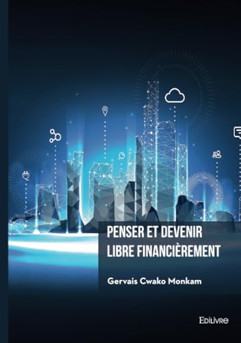 Penser et devenir libre financièrement: Comment créer des actifs numériques qui vous rapporteront de l'argent dans l’économie Internet von Edilivre