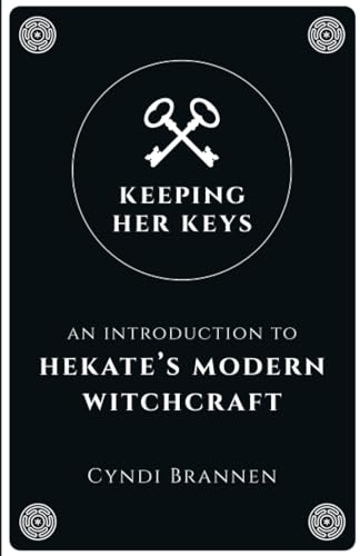 Keeping Her Keys: An Introduction to Hekate's Modern Witchcraft - Second Edition Keeping Her Keys: An Introduction to Hekate's Modern Witchcraft - Second Edition