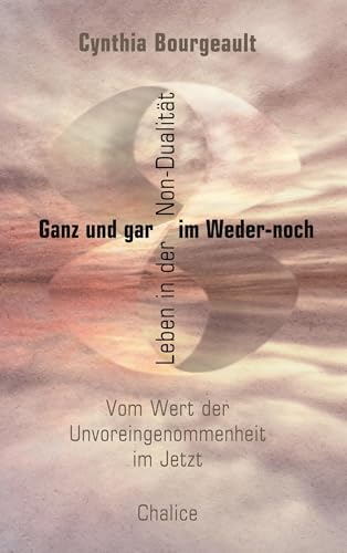 Ganz und gar im Weder-noch: Leben in der Non-Dualität Ganz und gar im Weder-noch: Leben in der Non-Dualität von Chalice