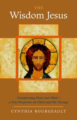 The Wisdom Jesus: Transforming Heart and Mind--A New Perspective on Christ and His Message The Wisdom Jesus: Transforming Heart and Mind--A New Perspective on Christ and His Message