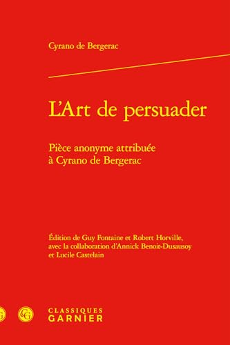 L'Art de Persuader: Piece Anonyme Attribuee a Cyrano de Bergerac von Classiques Garnier