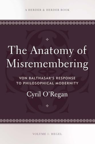 The Anatomy of Misremembering: Von Balthasar’s Response to Philosophical Modernity. Volume 1: Hegel von Herder & Herder