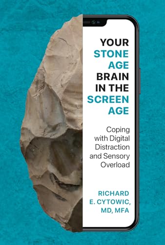 Your Stone Age Brain in the Screen Age: Coping with Digital Distraction and Sensory Overload Your Stone Age Brain in the Screen Age: Coping with Digital Distraction and Sensory Overload
